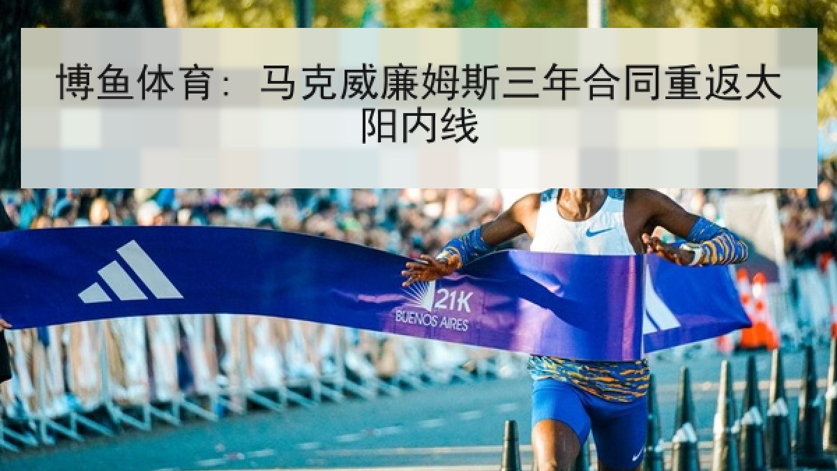 博鱼体育: 马克威廉姆斯三年合同重返太阳内线