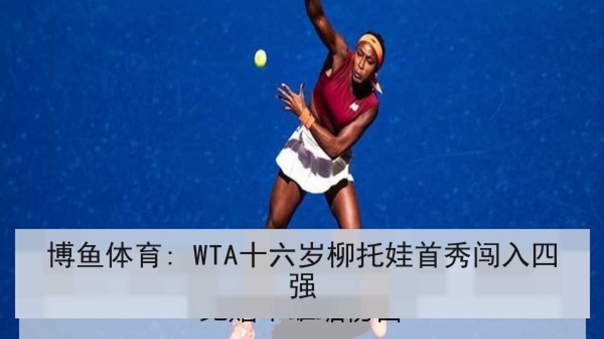 博鱼体育: WTA十六岁柳托娃首秀闯入四强 博鱼体育: WTA十六岁柳托娃首秀闯入四强