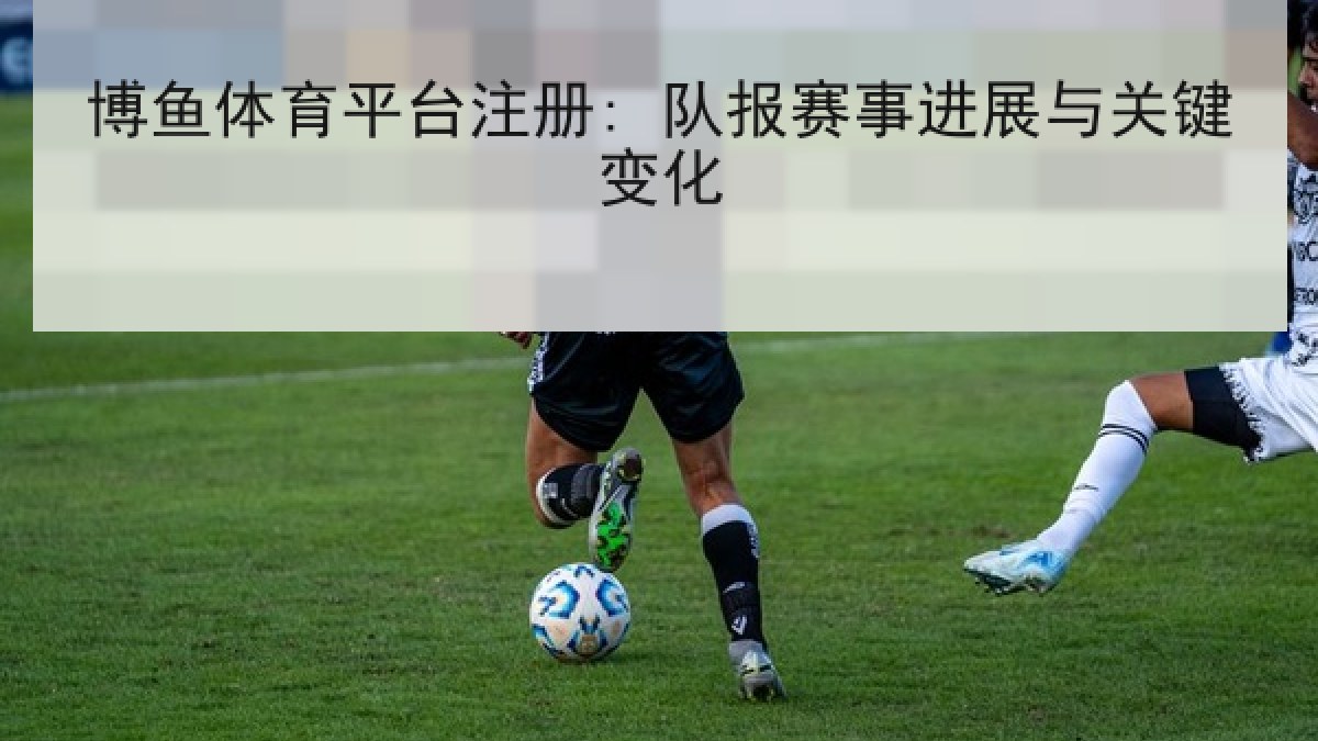 博鱼体育平台注册: 队报赛事进展与关键变化